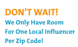 Don't Wait! We only have room for one local influencer per zip code!